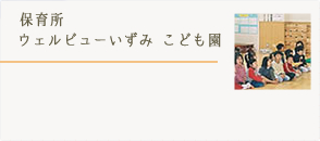 幼保連携型認定こども園　ウェルビューいずみ こども園詳細はこちら