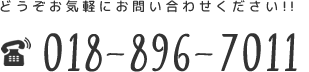 どうぞお気軽にお問い合わせください！！ TEL：018-896-6277